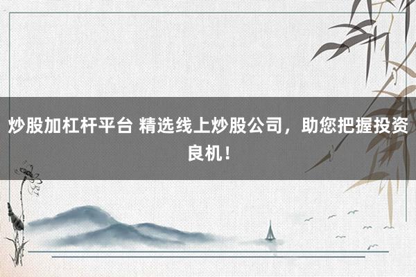 炒股加杠杆平台 精选线上炒股公司，助您把握投资良机！
