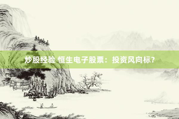 炒股经验 恒生电子股票：投资风向标？